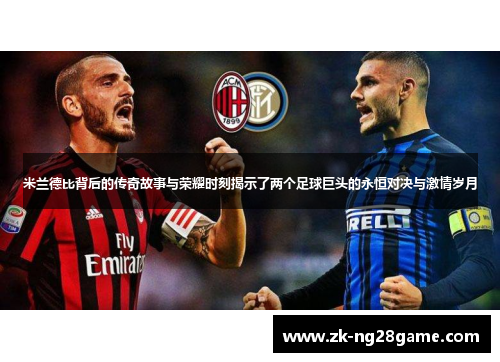 米兰德比背后的传奇故事与荣耀时刻揭示了两个足球巨头的永恒对决与激情岁月