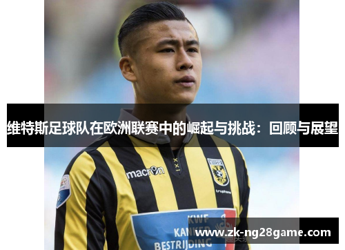 维特斯足球队在欧洲联赛中的崛起与挑战:回顾与展望 维特斯足球队在欧洲联赛中的崛起与挑战:回顾与展望