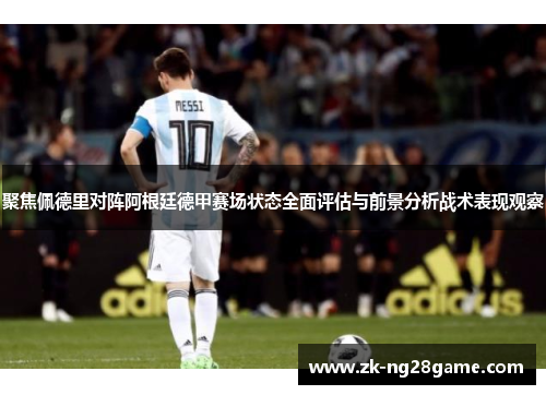 聚焦佩德里对阵阿根廷德甲赛场状态全面评估与前景分析战术表现观察