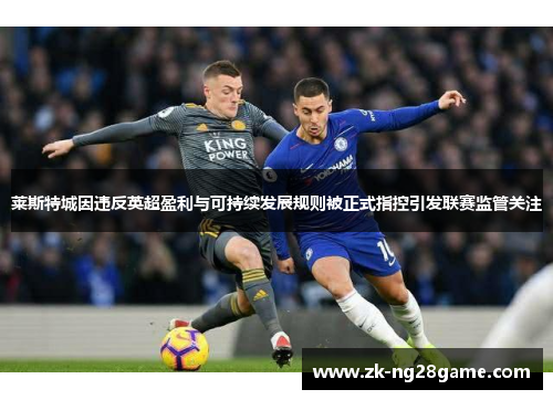 莱斯特城因违反英超盈利与可持续发展规则被正式指控引发联赛监管关注