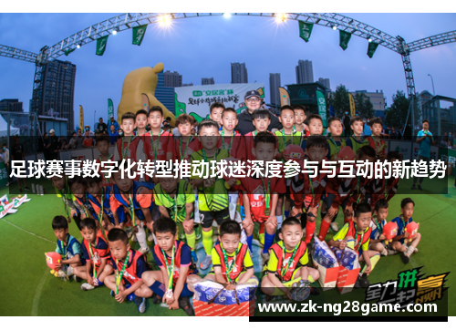 足球赛事数字化转型推动球迷深度参与与互动的新趋势 足球赛事数字化转型推动球迷深度参与与互动的新趋势