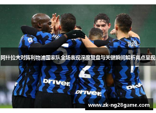 阿什拉夫对阵利物浦国家队全场表现深度复盘与关键瞬间解析亮点呈现 阿什拉夫对阵利物浦国家队全场表现深度复盘与关键瞬间解析亮点呈现