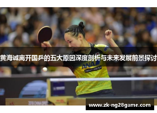 黄海诚离开国乒的五大原因深度剖析与未来发展前景探讨 黄海诚离开国乒的五大原因深度剖析与未来发展前景探讨