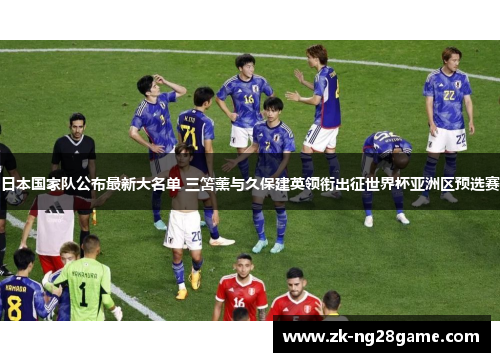 日本国家队公布最新大名单 三笘薰与久保建英领衔出征世界杯亚洲区预选赛 日本国家队公布最新大名单 三笘薰与久保建英领衔出征世界杯亚洲区预选赛